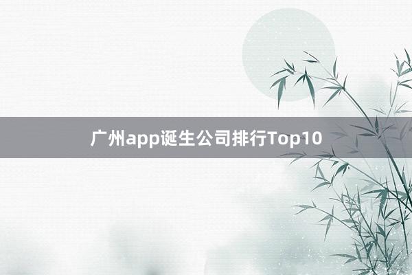 广州app诞生公司排行Top10
