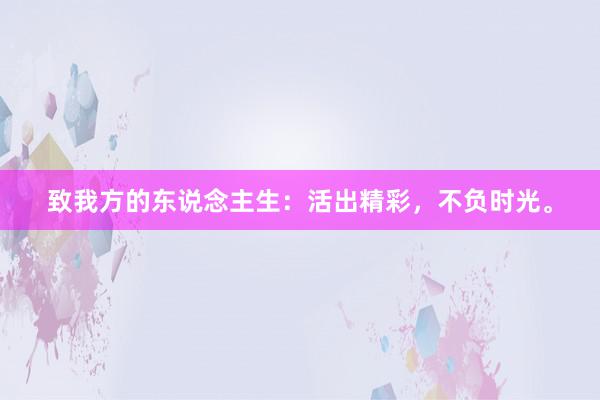 致我方的东说念主生：活出精彩，不负时光。