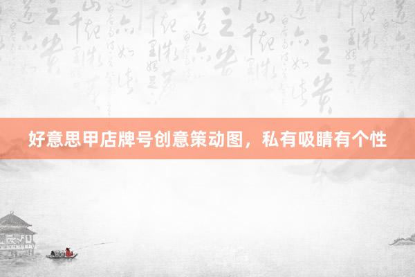 好意思甲店牌号创意策动图，私有吸睛有个性